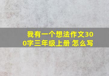 我有一个想法作文300字三年级上册 怎么写